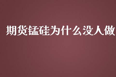期货锰硅为什么没人做_https://m.letulww.com_股指期货交易时间_第1张