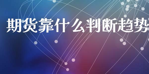 期货靠什么判断趋势_https://m.letulww.com_期货开户保证金_第1张