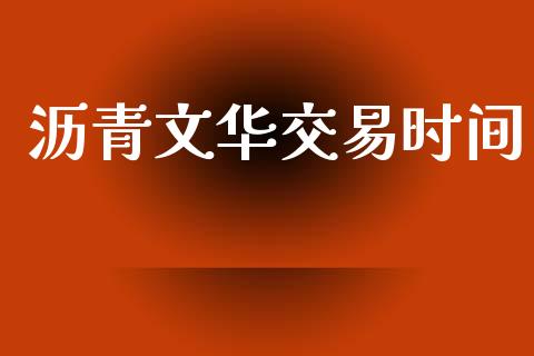 沥青文华交易时间_https://m.letulww.com_期货开户保证金_第1张
