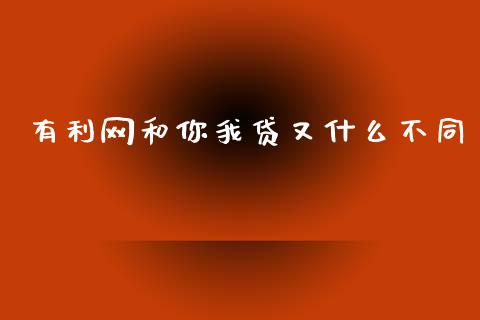 有利网和你我贷又什么不同_https://m.letulww.com_期货交易策略_第1张