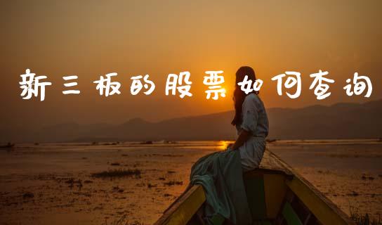 新三板的股票如何查询_https://m.letulww.com_期货开户保证金_第1张