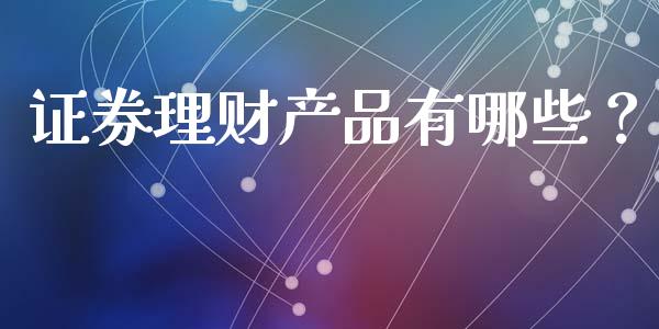 证券理财产品有哪些？_https://m.letulww.com_期货交易软件_第1张