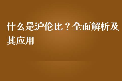 什么是沪伦比？全面解析及其应用_https://m.letulww.com_期货交易软件_第1张