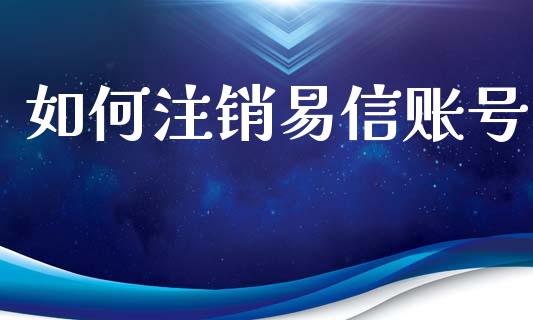 如何注销易信账号_https://m.letulww.com_期货交易策略_第1张