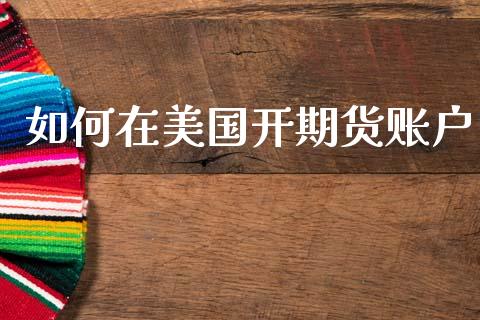 如何在美国开期货账户_https://m.letulww.com_期货交易策略_第1张