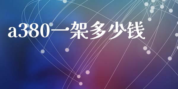 a380一架多少钱_https://m.letulww.com_期货开户保证金_第1张