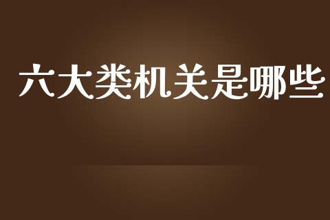 六大类机关是哪些_https://m.letulww.com_期货交易策略_第1张