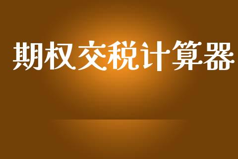 期权交税计算器_https://m.letulww.com_期货交易策略_第1张