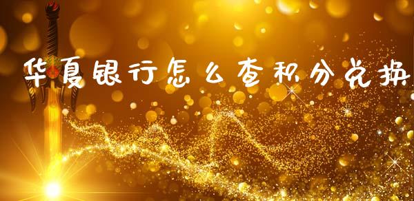 华夏银行怎么查积分兑换_https://m.letulww.com_期货交易软件_第1张