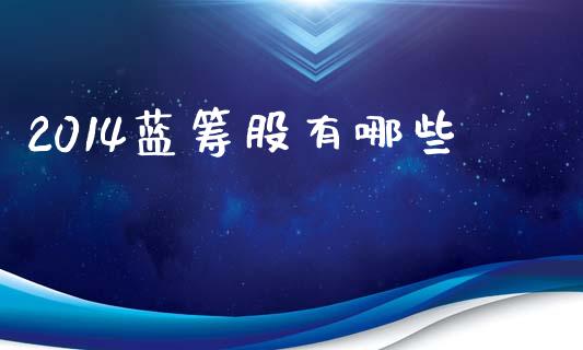 2014蓝筹股有哪些_期货开户保证金_第1张_期货开户保证金_期货交易软件_股指期货交易时间_期货交易策略 2014蓝筹股有哪些_https://m.letulww.com_期货开户保证金_第1张