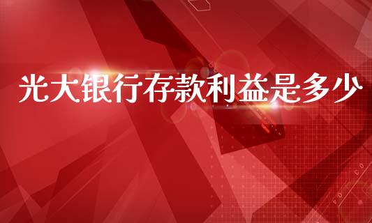 光大银行存款利益是多少_https://m.letulww.com_期货交易策略_第1张