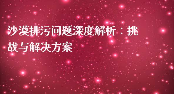 沙漠排污问题深度解析：挑战与解决方案_https://m.letulww.com_期货开户保证金_第1张