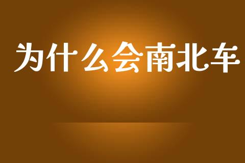 为什么会南北车_https://m.letulww.com_期货开户保证金_第1张