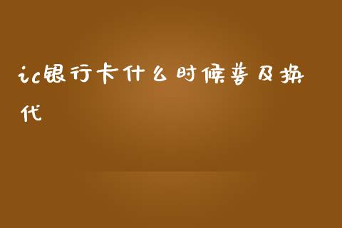 ic银行卡什么时候普及换代_https://m.letulww.com_期货开户保证金_第1张