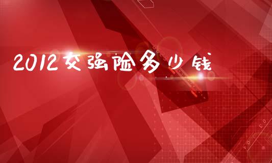 2012交强险多少钱_https://m.letulww.com_期货交易软件_第1张