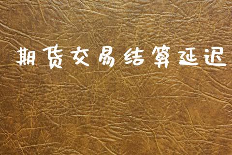 期货交易结算延迟_https://m.letulww.com_期货交易软件_第1张