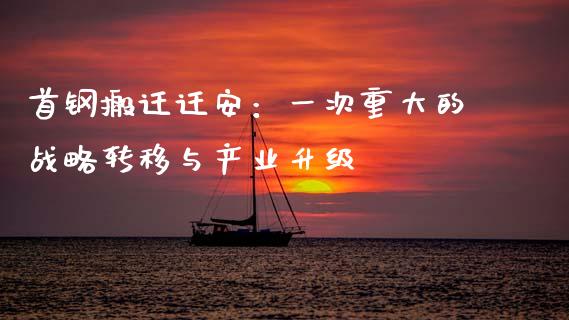 首钢搬迁迁安：一次重大的战略转移与产业升级_https://m.letulww.com_期货交易策略_第1张