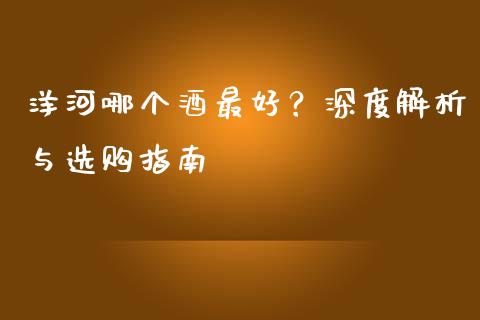洋河哪个酒最好？深度解析与选购指南_https://m.letulww.com_期货开户保证金_第1张