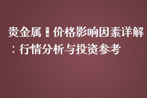 贵金属硒价格影响因素详解：行情分析与投资参考_https://m.letulww.com_期货交易策略_第1张