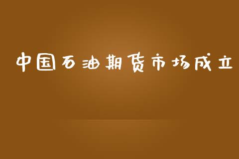 中国石油期货市场成立_https://m.letulww.com_期货交易策略_第1张