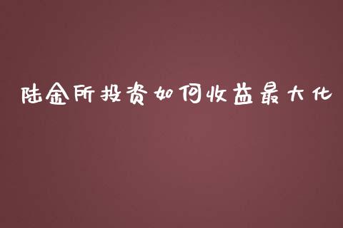 陆金所投资如何收益最大化_https://m.letulww.com_期货交易策略_第1张