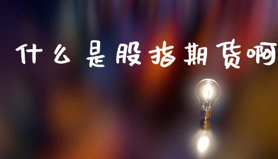 什么是股指期货啊_期货开户保证金_第1张_期货开户保证金_期货交易软件_股指期货交易时间_期货交易策略 什么是股指期货啊_https://m.letulww.com_期货开户保证金_第1张