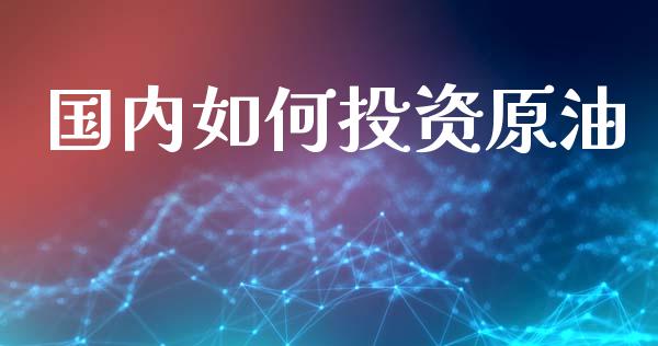 国内如何投资原油_https://m.letulww.com_股指期货交易时间_第1张