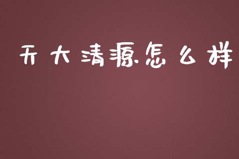 天大清源怎么样_https://m.letulww.com_期货交易软件_第1张