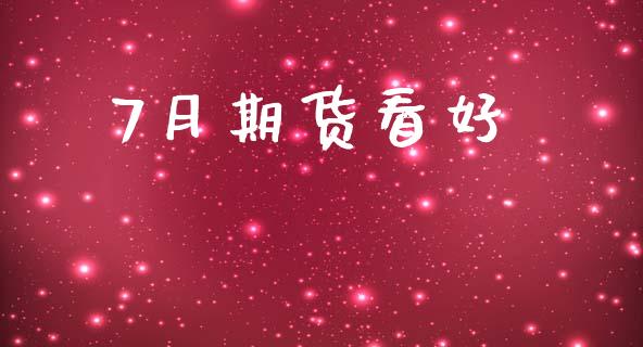7月期货看好_https://m.letulww.com_股指期货交易时间_第1张