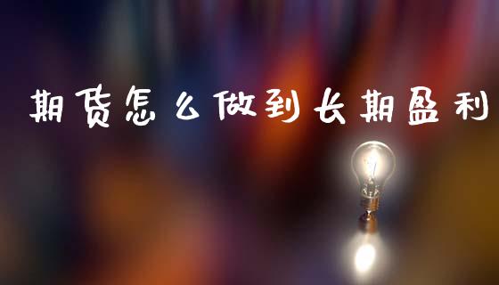 期货怎么做到长期盈利_https://m.letulww.com_期货交易软件_第1张