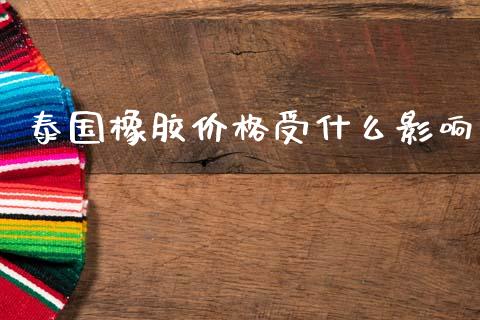 泰国橡胶价格受什么影响_https://m.letulww.com_期货开户保证金_第1张