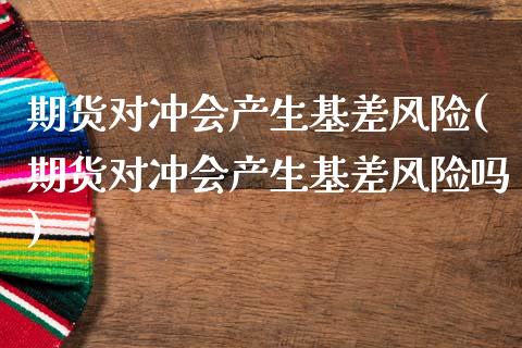 期货对冲会产生基差风险(期货对冲会产生基差风险吗)_https://m.letulww.com_期货交易软件_第1张