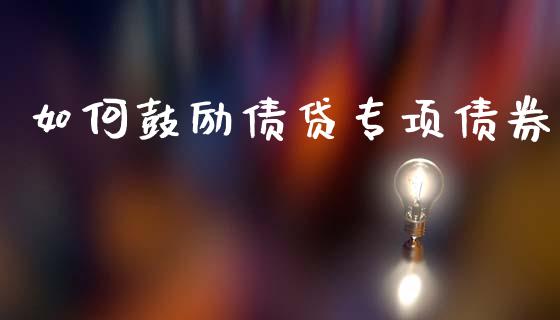 如何鼓励债贷专项债券_https://m.letulww.com_期货交易策略_第1张