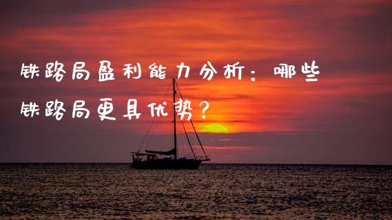 铁路局盈利能力分析：哪些铁路局更具优势？_https://m.letulww.com_期货交易策略_第1张