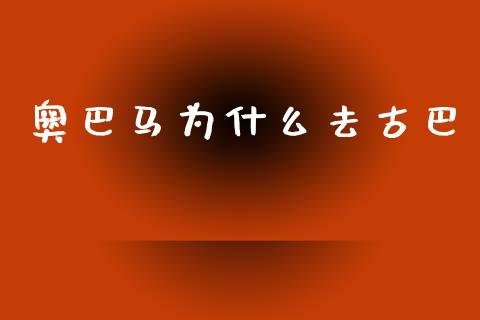 奥巴马为什么去古巴_https://m.letulww.com_期货开户保证金_第1张