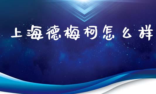 上海德梅柯怎么样_https://m.letulww.com_期货交易策略_第1张