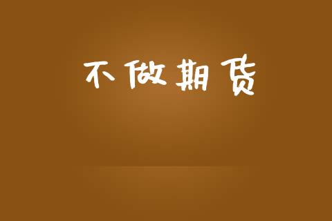 不做期货_https://m.letulww.com_期货交易软件_第1张