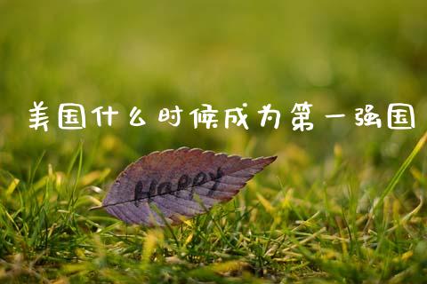 美国什么时候成为第一强国_https://m.letulww.com_股指期货交易时间_第1张