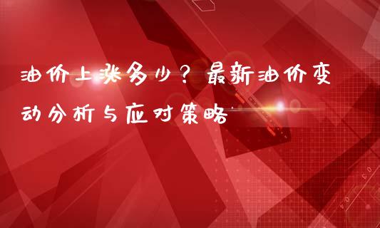 油价上涨多少？最新油价变动分析与应对策略_https://m.letulww.com_期货开户保证金_第1张
