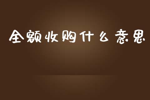 全额收购什么意思_https://m.letulww.com_期货交易策略_第1张