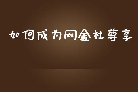 如何成为网金社尊享_https://m.letulww.com_期货交易软件_第1张