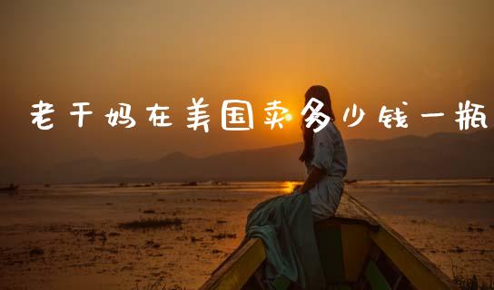 老干妈在美国卖多少钱一瓶_https://m.letulww.com_期货交易软件_第1张
