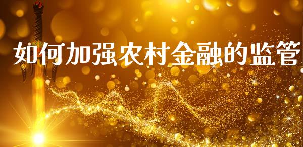 如何加强农村金融的监管_https://m.letulww.com_期货交易策略_第1张