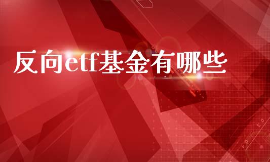 反向etf基金有哪些_https://m.letulww.com_期货交易策略_第1张