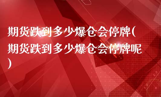 期货跌到多少爆仓会停牌(期货跌到多少爆仓会停牌呢)_https://m.letulww.com_股指期货交易时间_第1张