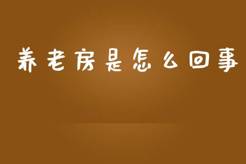 养老房是怎么回事_https://m.letulww.com_期货开户保证金_第1张