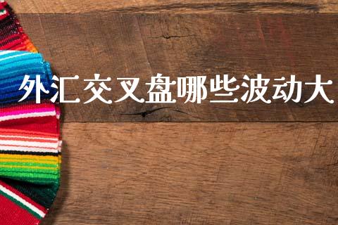 外汇交叉盘哪些波动大_https://m.letulww.com_股指期货交易时间_第1张
