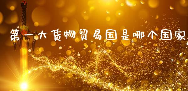 第一大货物贸易国是哪个国家_https://m.letulww.com_期货交易策略_第1张