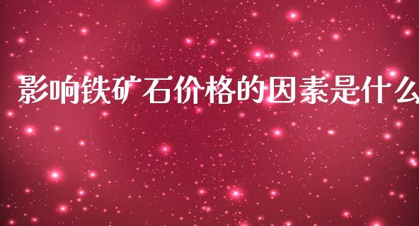 影响铁矿石价格的因素是什么_https://m.letulww.com_期货交易软件_第1张