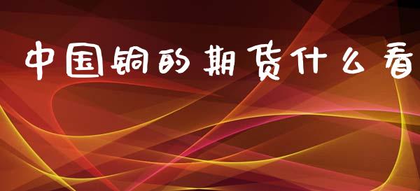 中国铜的期货什么看_https://m.letulww.com_期货交易策略_第1张